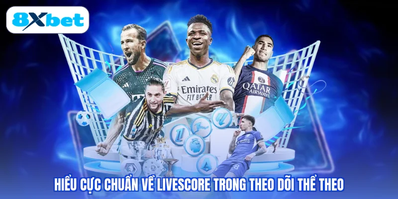 Hiểu cực chuẩn về Livescore trong theo dõi thể theo